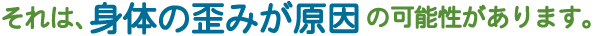 身体の歪みが原因の可能性が